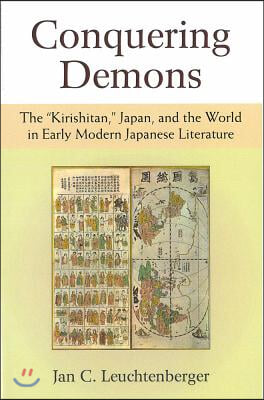 Conquering Demons: The &quot;Kirishitan,&quot; Japan, and the World in Early Modern Japanese Literature Volume 75