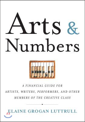 Arts &amp; Numbers: A Financial Guide for Artists, Writers, Performers, and Other Members of the Creative Class