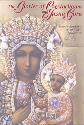 The Glories of Czestochowa and Jasna Gora: Miracles Attributed to Our Lady's Intercession