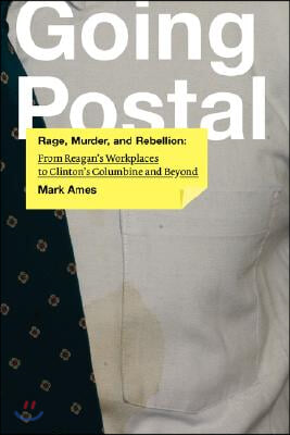 Going Postal: Rage, Murder, and Rebellion: From Reagana&#39;s Workplaces to Clintona&#39;s Columbine and Beyond