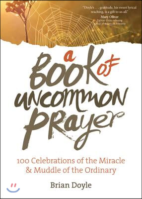 A Book of Uncommon Prayer: 100 Celebrations of the Miracle & Muddle of the Ordinary