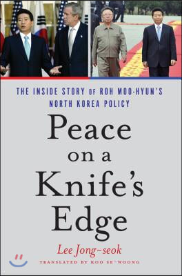 Peace on a Knife&#39;s Edge: The Inside Story of Roh Moo-Hyun&#39;s North Korea Policy