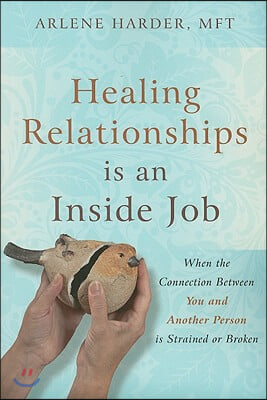 Healing Relationships Is an Inside Job: When the Connection Between You and Another Person Is Strained or Broken