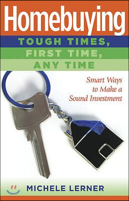 Homebuying: Tough Times, First Time, Any Time: Smart Ways to Make a Sound Investment