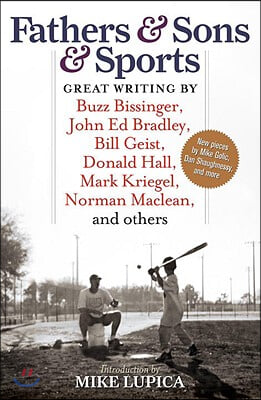 Fathers & Sons & Sports: Great Writing by Buzz Bissinger, John Ed Bradley, Bill Geist, Donald Hall, Mark Kriegel, Norman Maclean, and others