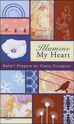 Illumine My Heart: Baha'i Prayers for Every Occasion