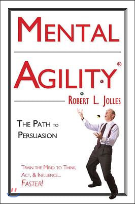 Mental Agility: The Path to Persuasion: Train the Mind to Think, ACT & Influence People...Faster