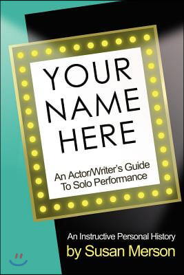 Your Name Here: An Actor and Writer&#39;s Guide to Solo Performance