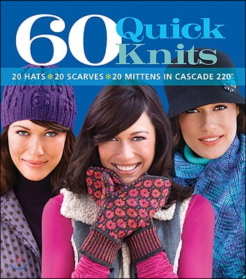 60 Quick Knits: 20 Hats*20 Scarves*20 Mittens in Cascade 220(tm)