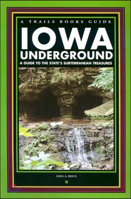 Iowa Underground: A Guide to the State&#39;s Subterranean Treasures