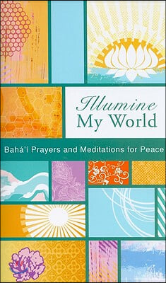 Illumine My World: Baha&#39;i Prayers and Meditations for Peace