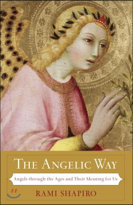 The Angelic Way: Angels Through the Ages and Their Meaning for Us