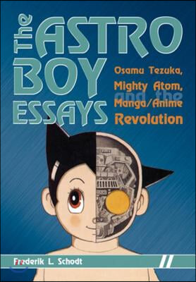 The Astro Boy Essays: Osamu Tezuka, Mighty Atom, and the Manga/Anime Revolution