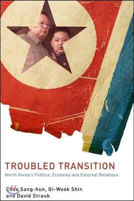 Troubled Transition: North Korea's Politics, Economy, and External Relations