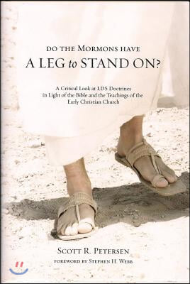 Do the Mormons Have a Leg to Stand On?: A Critical Look at LDS Doctrines in Light of the Bible & the Teachings of the Early Christian Church