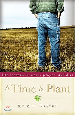 A Time to Plant: Life Lessons in Work, Prayer, and Dirt