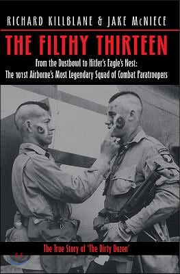 The Filthy Thirteen: From the Dustbowl to Hitler's Eagle's Nest - The 101st Airborne's Most Legendary Squad of Combat Paratroopers