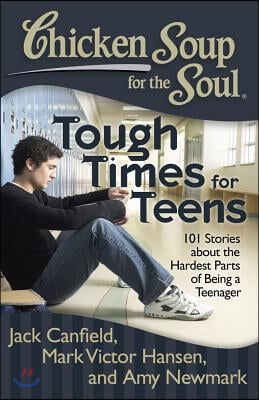 Chicken Soup for the Soul: Tough Times for Teens: 101 Stories about the Hardest Parts of Being a Teenager