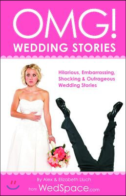 Omg! Wedding Stories: Hilarious, Outrageous, Embarrassing, Shocking and Bizarre Wedding Stories