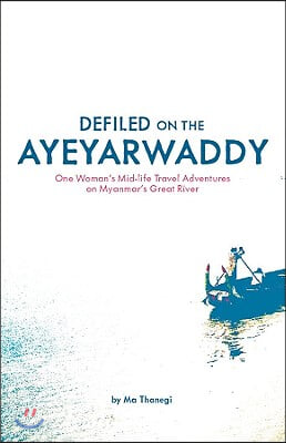 Defiled on the Ayeyarwaddy: One Woman&#39;s Mid-Life Travel Adventures on Myanmar&#39;s Great River