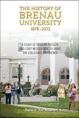 The History of Brenau University, 1878-2013: A Study of Student, Faculty, and Staff Negotiation to Shape the Collegiate Experience