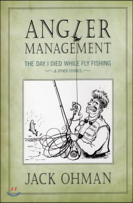 Angler Management: The Day I Died While Fly Fishing &amp; Other Stories