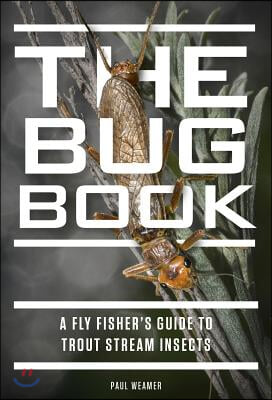The Bug Book: A Fly Fisher&#39;s Guide to Trout Stream Insects
