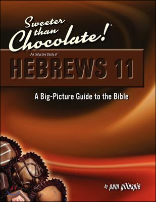 Sweeter Than Chocolate! An Inductive Study of Hebrews 11. A Big-Picture Guide to the Bible