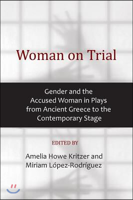 Woman on Trial: Gender and the Accused Woman in Plays from Ancient Greece to the Contemporary Stage