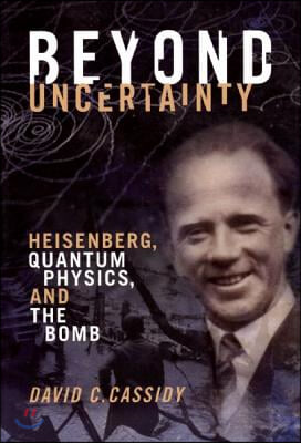 Beyond Uncertainty: Heisenberg, Quantum Physics, and the Bomb