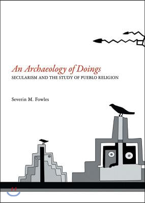 An Archaeology of Doings: Secularism and the Study of Pueblo Religion. Severin M. Fowles