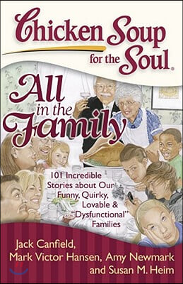 Chicken Soup for the Soul: All in the Family: 101 Incredible Stories about Our Funny, Quirky, Lovable &amp; Dysfunctional Families