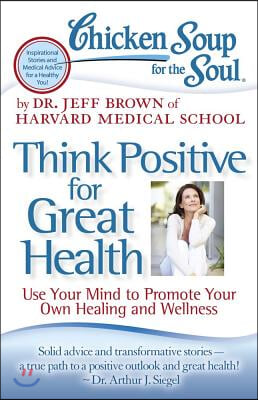 Chicken Soup for the Soul: Think Positive for Great Health: Use Your Mind to Promote Your Own Healing and Wellness