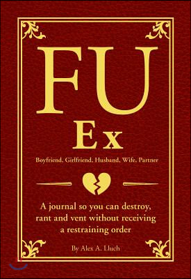 Fu Ex Boyfriiend, Girlfriend, Husband, Wife, Partner: A Journal So You Can Destroy, Rant and Vent Without Receiving a Restraining Order