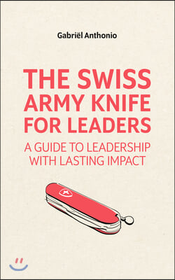 The Swiss Army Knife for Leaders: A Guide to Leadership with Lasting Impact
