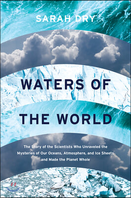 Waters of the World: The Story of the Scientists Who Unraveled the Mysteries of Our Oceans, Atmosphere, and Ice Sheets and Made the Planet