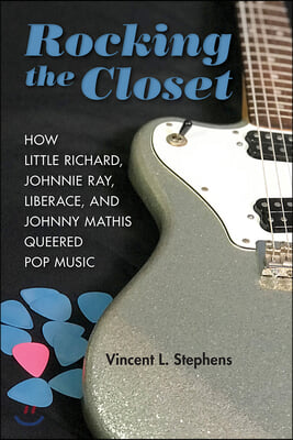 Rocking the Closet: How Little Richard, Johnnie Ray, Liberace, and Johnny Mathis Queered Pop Music