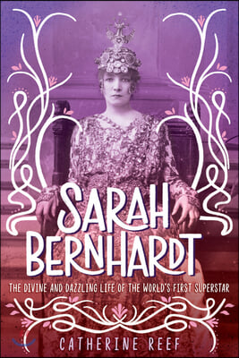 Sarah Bernhardt: The Divine and Dazzling Life of the World&#39;s First Superstar