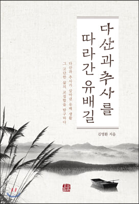 다산과 추사를 따라간 유배길 : 다산과 추사가 살아낸 유배 생활 그 고단한 삶의 교집합을 탐구하다