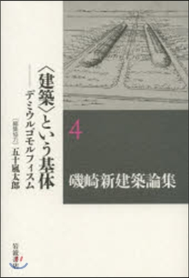 磯崎新建築論集(4)〈建築〉という基體 デミウルゴモルフィスム