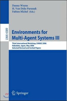 Environments for Multi-Agent Systems III: Third International Workshop, E4MAS 2006, Hakodate, Japan, May 8, 2006 Selected Revised and Invited Papers