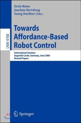 Towards Affordance-Based Robot Control: International Seminar, Dagstuhl Castle, Germany, June 5-9, 2006, Revised Papers