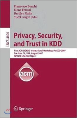 Privacy, Security, and Trust in Kdd: First ACM Sigkdd International Workshop, Pinkdd 2007, San Jose, Ca, Usa, August 12, 2007, Revised, Selected Paper