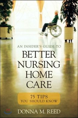 Insider&#39;s Guide to Better Nursing Home Care: 75 Tips You Should Know