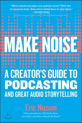 Make Noise: A Creator&#39;s Guide to Podcasting and Great Audio Storytelling