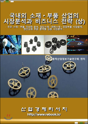 국내외 소재.부품 산업의 시장분석과 비즈니스 전략 (상)