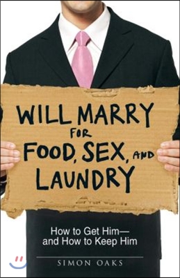 Will Marry for Food, Sex, and Laundry: How to Get Him - And How to Keep Him