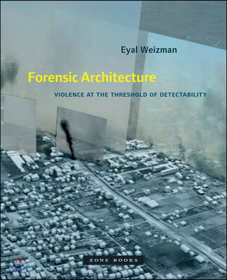 Forensic Architecture: Violence at the Threshold of Detectability