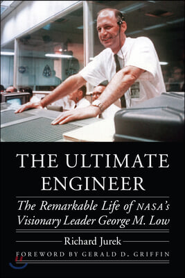 The Ultimate Engineer: The Remarkable Life of Nasa&#39;s Visionary Leader George M. Low