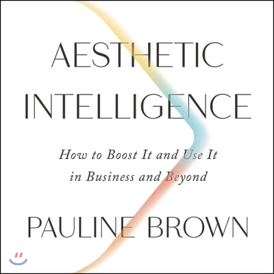 Aesthetic Intelligence Lib/E: How to Boost It and Use It in Business and Beyond